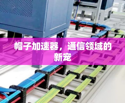 帽子加速器,通信领域的新宠 帽子加速器,通信领域的新宠