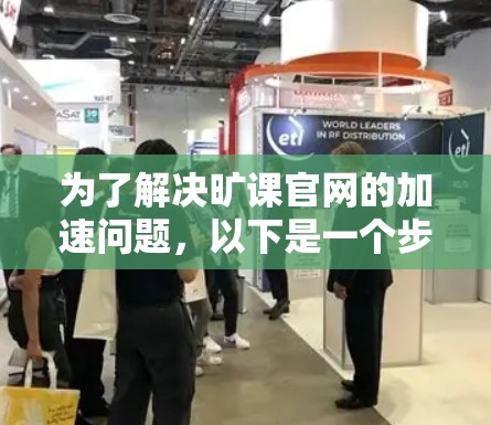 为了解决旷课官网的加速问题,以下是一个步骤性的解决方案 为了解决旷课官网的加速问题,以下是一个步骤性的解决方案