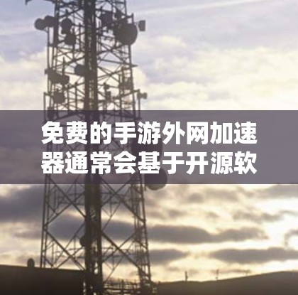 免费的手游外网加速器通常会基于开源软件来实现，这些工具通常免费，但可能有使用限制或功能有限。以下是一些推荐的工具