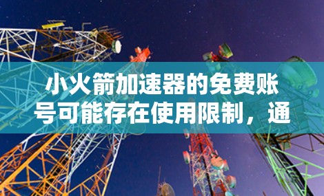小火箭加速器的免费账号可能存在使用限制,通常意味着有特定的使用规则,如次数、时间和权限。以下是一些关键点 小火箭加速器的免费账号可能存在使用限制,通常意味着有特定的使用规则,如次数、时间和权限。以下是一些关键点