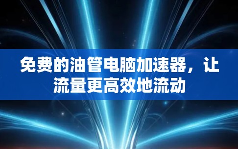 免费的油管电脑加速器,让流量更高效地流动 免费的油管电脑加速器,让流量更高效地流动