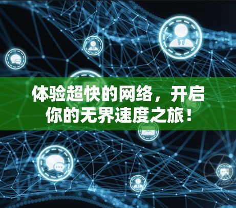 体验超快的网络,开启你的无界速度之旅! 体验超快的网络,开启你的无界速度之旅!