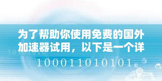 为了帮助你使用免费的国外加速器试用,以下是一个详细的步骤指南 为了帮助你使用免费的国外加速器试用,以下是一个详细的步骤指南