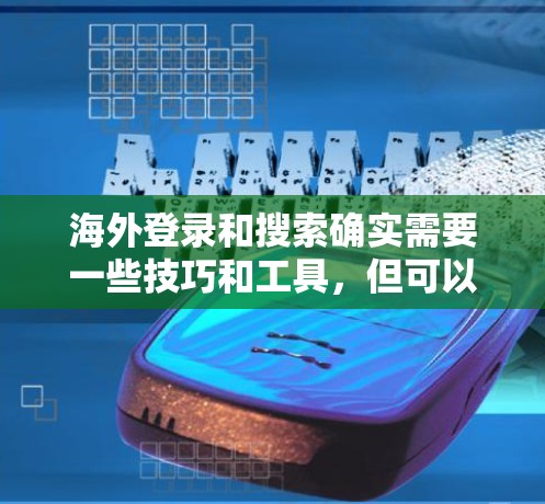 海外登录和搜索确实需要一些技巧和工具，但可以尝试以下方法来实现快速访问和搜索功能