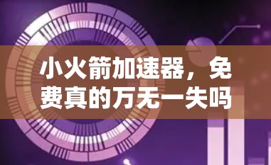 小火箭加速器，免费真的万无一失吗？