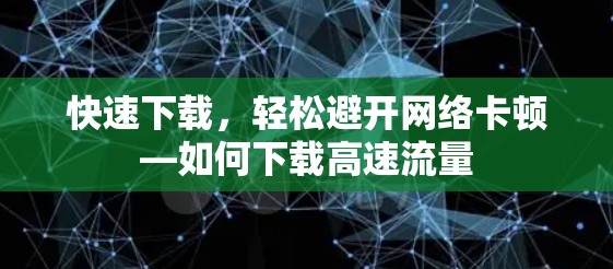 快速下载，轻松避开网络卡顿—如何下载高速流量
