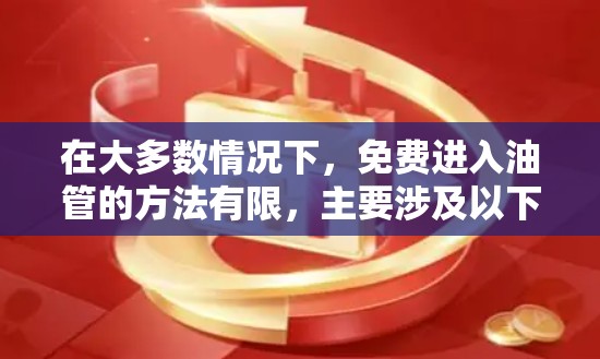 在大多数情况下，免费进入油管的方法有限，主要涉及以下几种情况