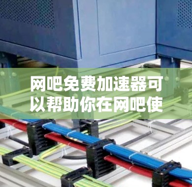 网吧免费加速器可以帮助你在网吧使用时快速下载文件和游戏，避免因网络不稳定或加载时间长导致的问题。以下是一个详细的步骤指南，帮助你使用网吧免费加速器