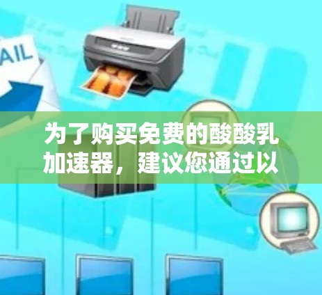 为了购买免费的酸酸乳加速器，建议您通过以下步骤进行