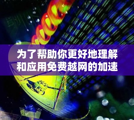 为了帮助你更好地理解和应用免费越网的加速器，以下是对您问题的分步总结和建议