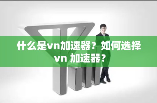什么是vn加速器?如何选择 vn 加速器? 什么是vn加速器?如何选择 vn 加速器?