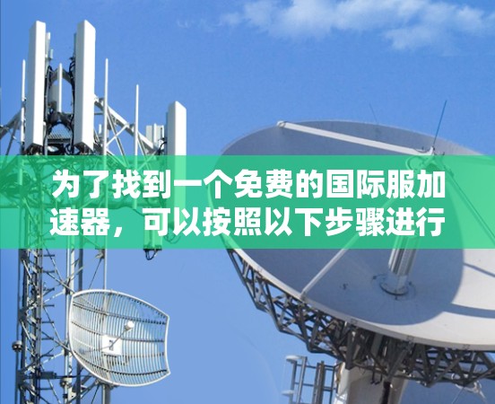 为了找到一个免费的国际服加速器，可以按照以下步骤进行