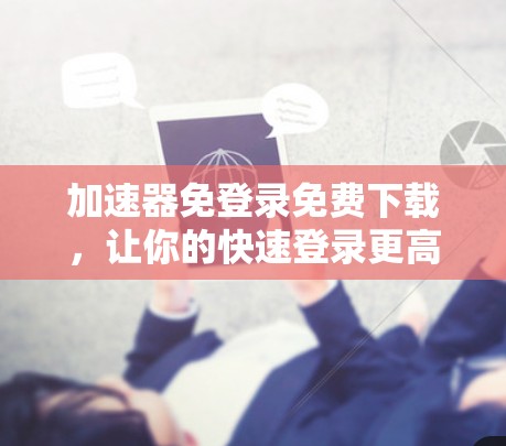 加速器免登录免费下载，让你的快速登录更高效！