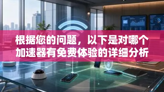 根据您的问题，以下是对哪个加速器有免费体验的详细分析