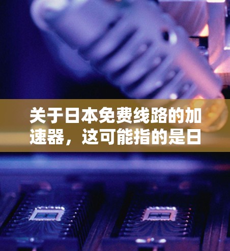关于日本免费线路的加速器，这可能指的是日本的一些免费交通或网络服务，帮助人们快速到达目的地。以下是一些可能涉及的加速器或服务