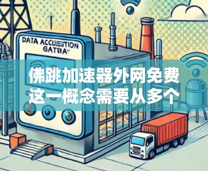 佛跳加速器外网免费这一概念需要从多个角度进行解析。首先，将其分解为佛跳加速器和外网免费两部分