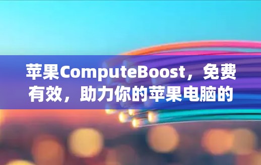 苹果ComputeBoost，免费有效，助力你的苹果电脑的性能提升