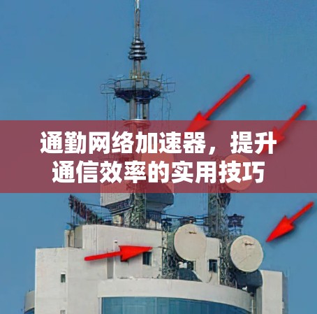 通勤网络加速器，提升通信效率的实用技巧