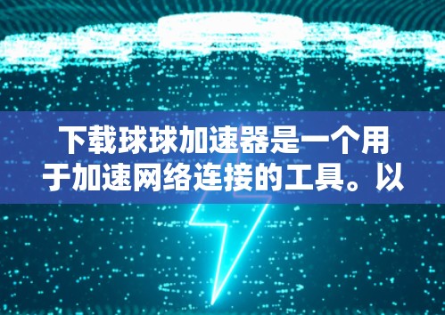 下载球球加速器是一个用于加速网络连接的工具。以下是使用球球加速器的步骤指南