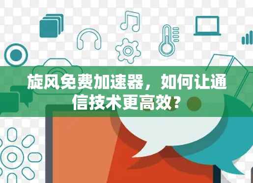 旋风免费加速器，如何让通信技术更高效？