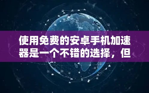 使用免费的安卓手机加速器是一个不错的选择，但需要综合考虑功能、安全性、兼容性和使用便利性。以下是详细的指南，帮助你更好地选择和使用加速器