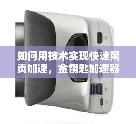 如何用技术实现快速网页加速，金钥匙加速器免费版全解析