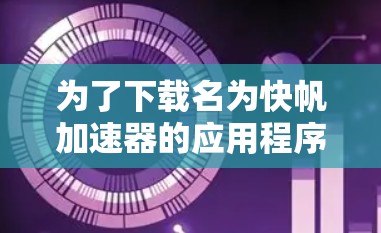 为了下载名为快帆加速器的应用程序，按照以下步骤操作