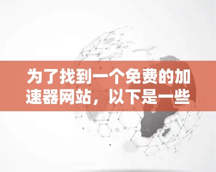为了找到一个免费的加速器网站，以下是一些推荐，每条都详细说明它们的特色、功能、是否免费以及如何使用