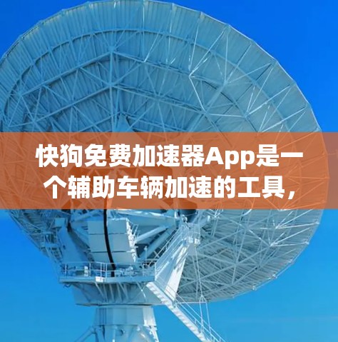 快狗免费加速器App是一个辅助车辆加速的工具，通常提供免费的加速服务，同时可能包含一些高级功能和设置选项。以下是对该App的详细总结