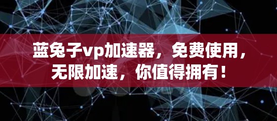 蓝兔子vp加速器，免费使用，无限加速，你值得拥有！