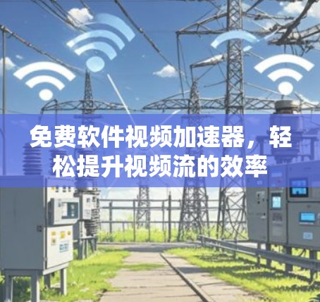 免费软件视频加速器，轻松提升视频流的效率