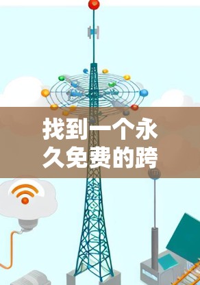 找到一个永久免费的跨境加速器是一个挑战，但通过以下步骤可以更好地解决这个问题