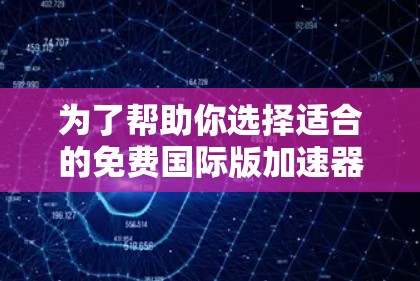为了帮助你选择适合的免费国际版加速器，以下是一步步的分析和建议
