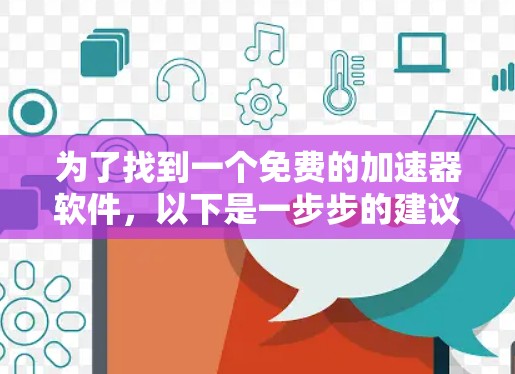 为了找到一个免费的加速器软件，以下是一步步的建议