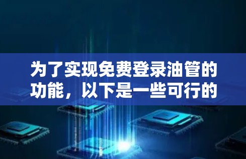 为了实现免费登录油管的功能，以下是一些可行的方法