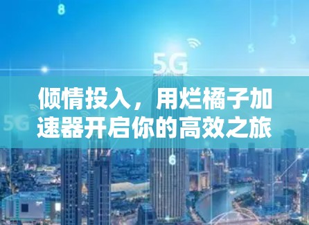 倾情投入，用烂橘子加速器开启你的高效之旅
