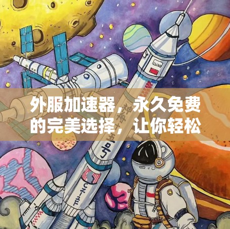 外服加速器，永久免费的完美选择，让你轻松加速网站与资源