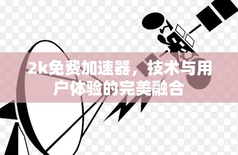 2k免费加速器，技术与用户体验的完美融合
