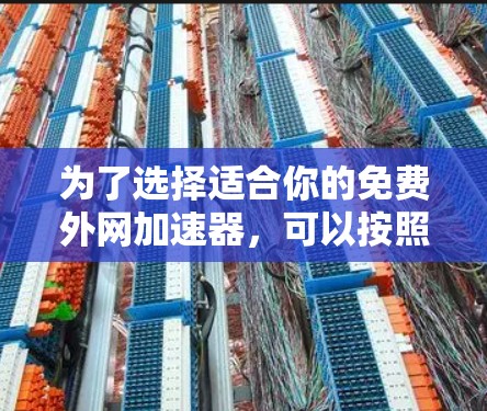 为了选择适合你的免费外网加速器，可以按照以下步骤进行