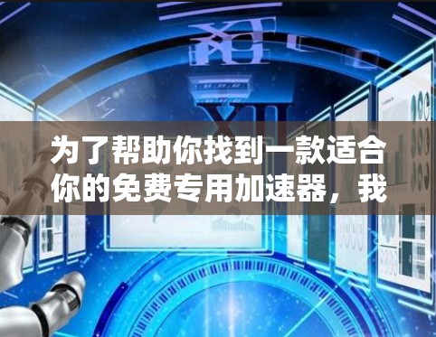 为了帮助你找到一款适合你的免费专用加速器，我整理了一些推荐的工具，并给出了详细的使用建议