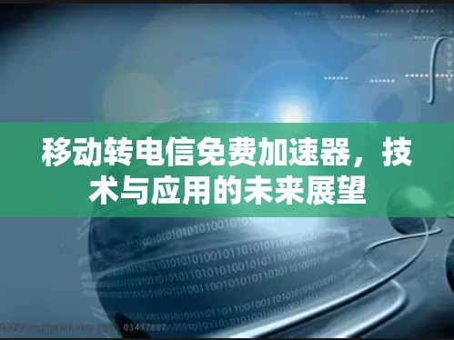 移动转电信免费加速器，技术与应用的未来展望