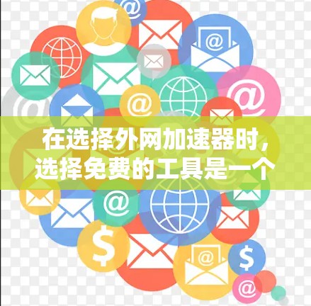 在选择外网加速器时，选择免费的工具是一个明智的决定，尤其是当需要快速连接互联网时。以下是一些推荐的免费外网加速器，并提供了详细的使用说明和适用场景
