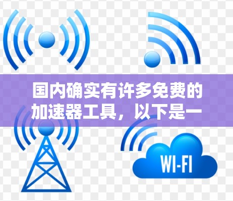 国内确实有许多免费的加速器工具，以下是一些推荐