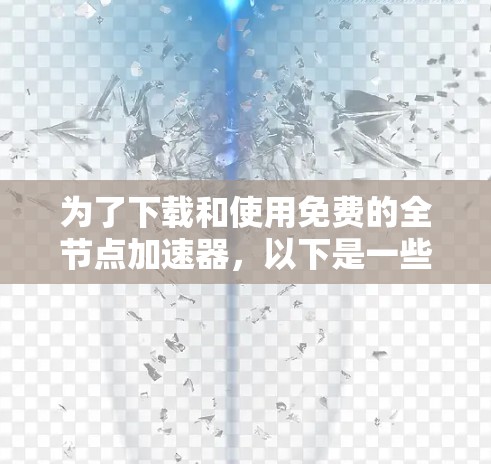 为了下载和使用免费的全节点加速器，以下是一些建议和步骤