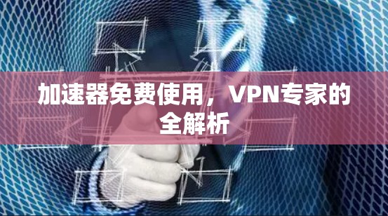 加速器免费使用，VPN专家的全解析
