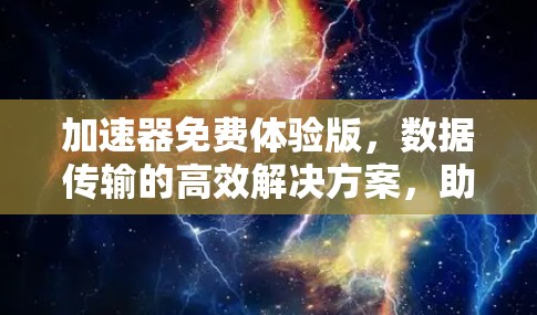 加速器免费体验版，数据传输的高效解决方案，助您轻松驾驭各类通信场景