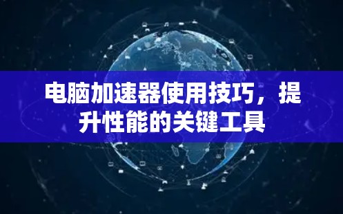 电脑加速器使用技巧，提升性能的关键工具