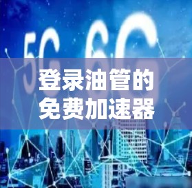 登录油管的免费加速器是一种帮助用户更快地注册并登录油管的工具。以下是关于如何选择和使用这些加速器的详细指南