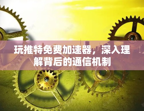 玩推特免费加速器，深入理解背后的通信机制