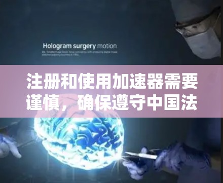 注册和使用加速器需要谨慎，确保遵守中国法律法规，选择合适的加速器，并定期维护。以下是详细的步骤指南